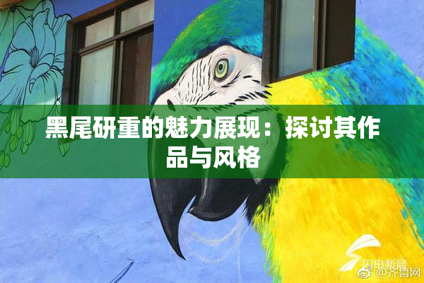 黑尾研重的魅力展现：探讨其作品与风格