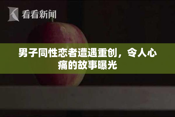 男子同性恋者遭遇重创，令人心痛的故事曝光