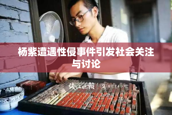杨紫遭遇性侵事件引发社会关注与讨论
