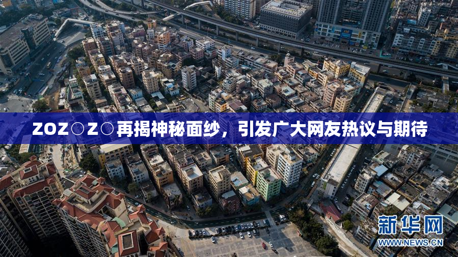 ZOZ○Z○再揭神秘面纱，引发广大网友热议与期待