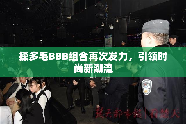 搡多毛BBB组合再次发力，引领时尚新潮流