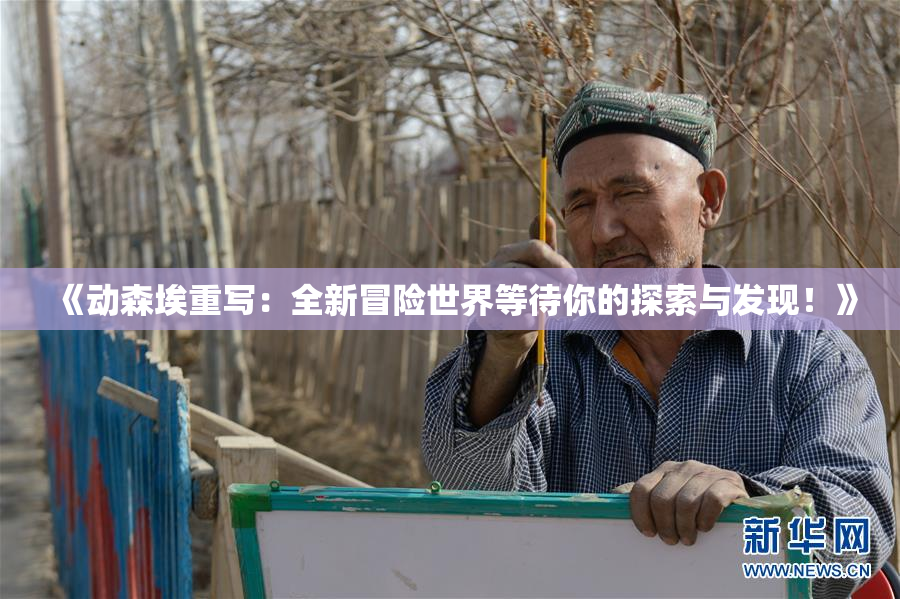 《动森埃重写：全新冒险世界等待你的探索与发现！》