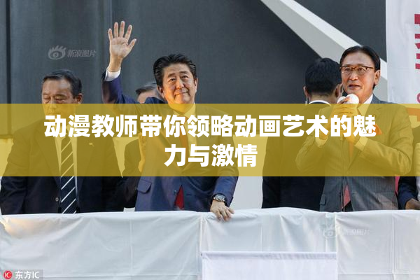 动漫教师带你领略动画艺术的魅力与激情