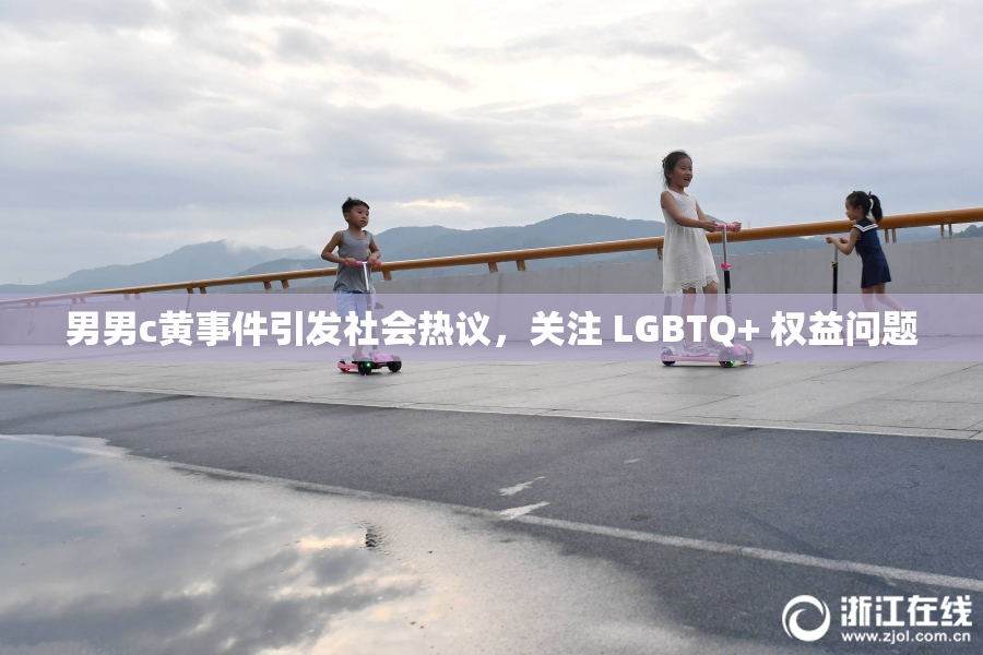男男c黄事件引发社会热议，关注 LGBTQ+ 权益问题