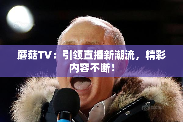 蘑菇TV：引领直播新潮流，精彩内容不断！