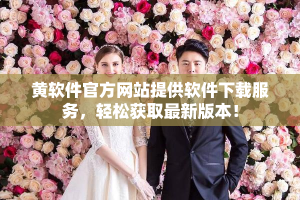 黄软件官方网站提供软件下载服务，轻松获取最新版本！