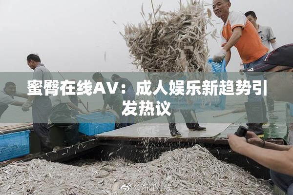 蜜臀在线AV：成人娱乐新趋势引发热议
