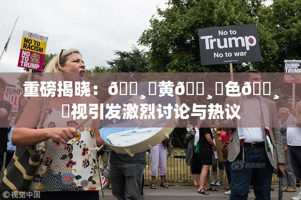 重磅揭晓：🌸‌黄🌸‌色🌸‌视引发激烈讨论与热议