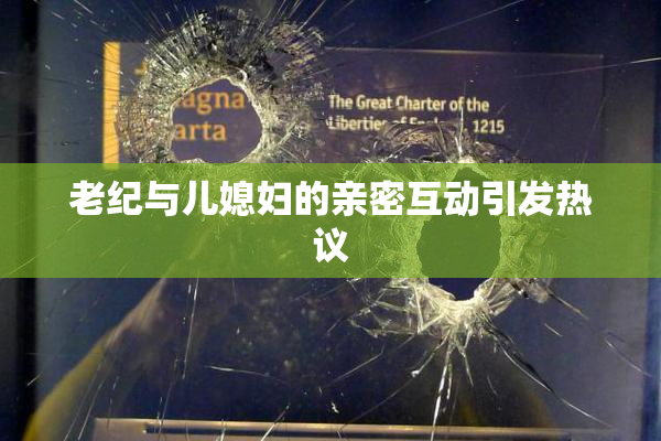 老纪与儿媳妇的亲密互动引发热议