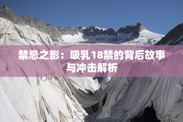禁忌之影：吸乳18禁的背后故事与冲击解析