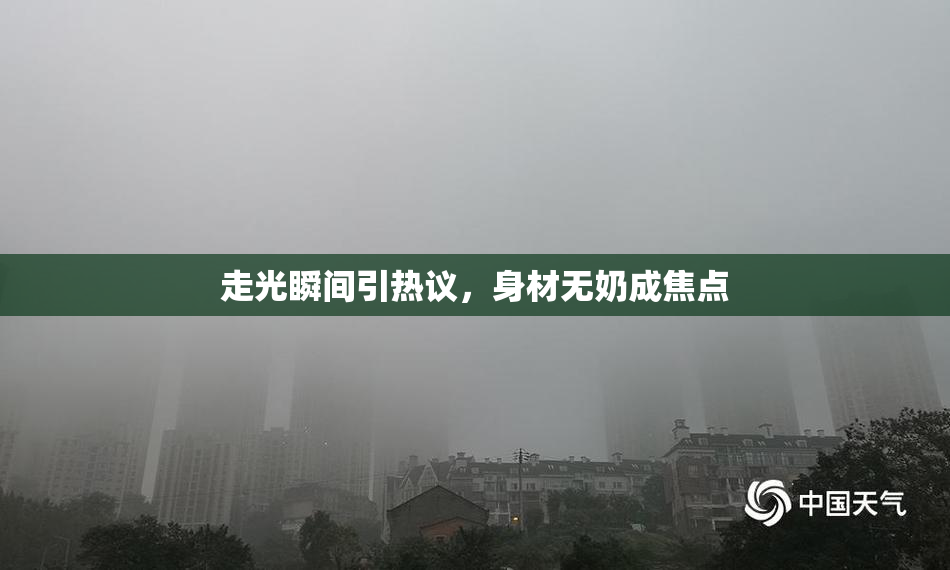 走光瞬间引热议，身材无奶成焦点