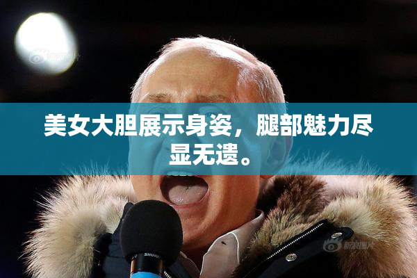 美女大胆展示身姿，腿部魅力尽显无遗。