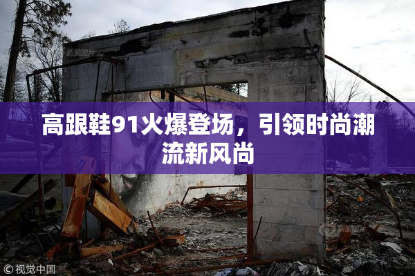 高跟鞋91火爆登场，引领时尚潮流新风尚