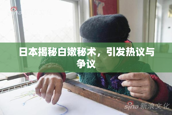 日本揭秘白嫩秘术，引发热议与争议
