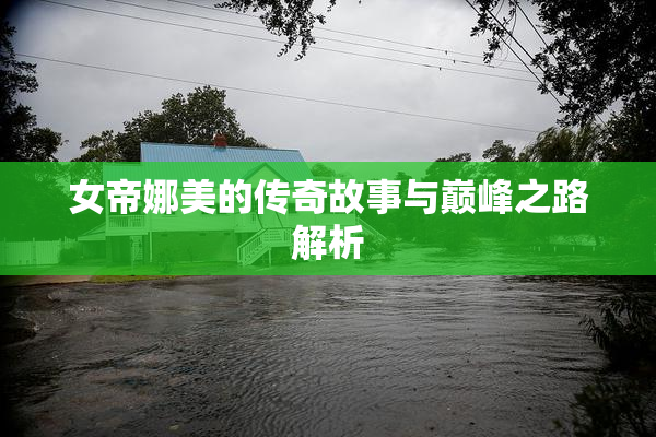 女帝娜美的传奇故事与巅峰之路解析