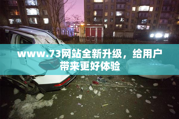 www.73网站全新升级，给用户带来更好体验