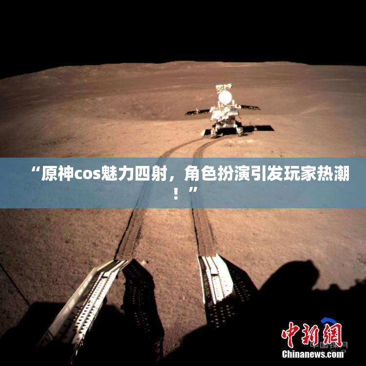“原神cos魅力四射，角色扮演引发玩家热潮！”