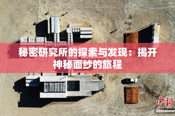 秘密研究所的探索与发现：揭开神秘面纱的旅程