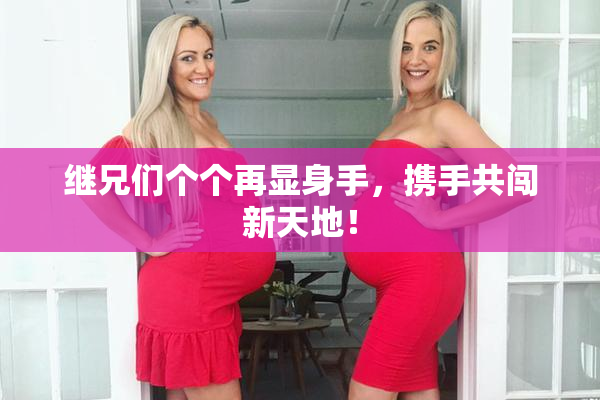继兄们个个再显身手，携手共闯新天地！