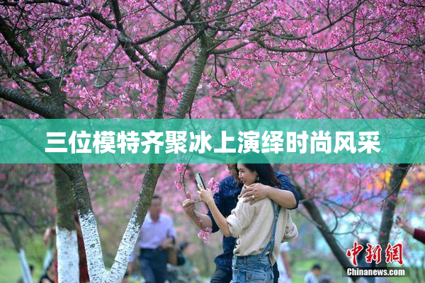 三位模特齐聚冰上演绎时尚风采