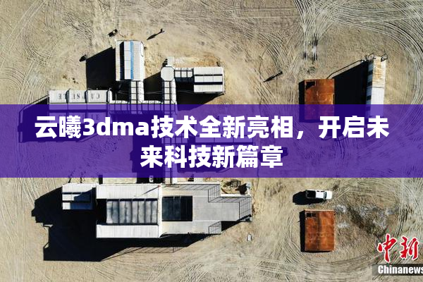 云曦3dma技术全新亮相，开启未来科技新篇章