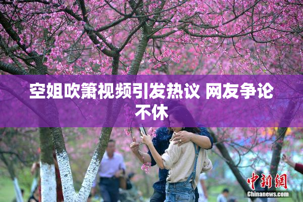 空姐吹箫视频引发热议 网友争论不休