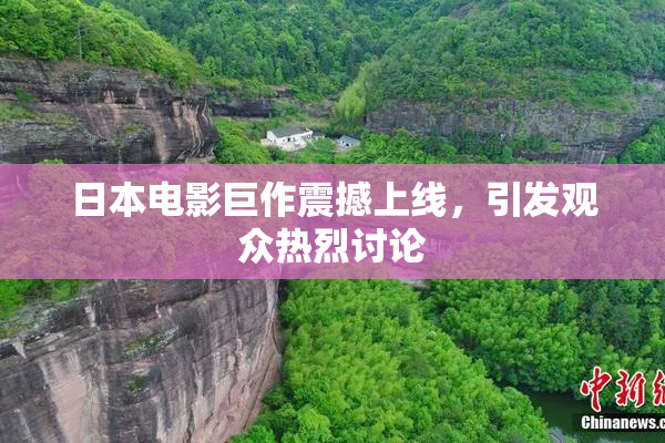 日本电影巨作震撼上线，引发观众热烈讨论