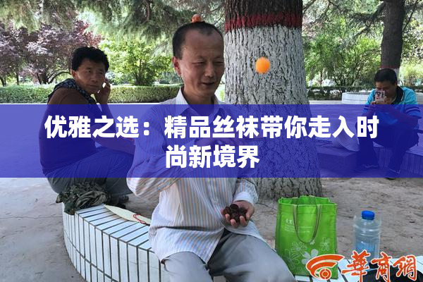 优雅之选：精品丝袜带你走入时尚新境界