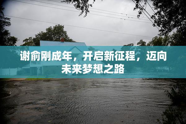 谢俞刚成年，开启新征程，迈向未来梦想之路