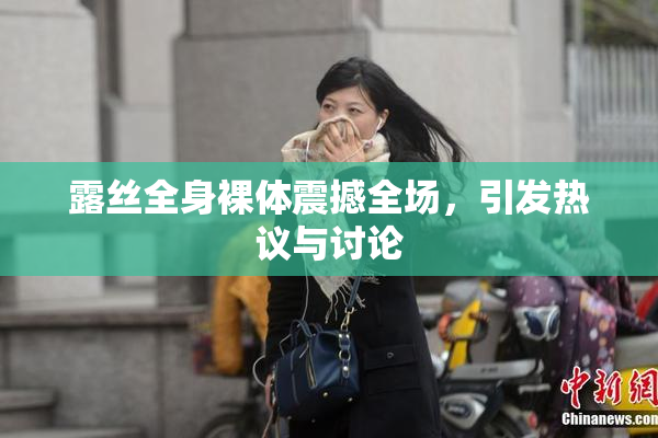 露丝全身裸体震撼全场，引发热议与讨论