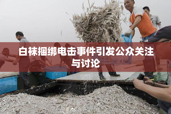 白袜捆绑电击事件引发公众关注与讨论