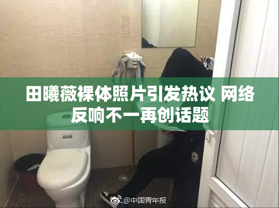 田曦薇裸体照片引发热议 网络反响不一再创话题