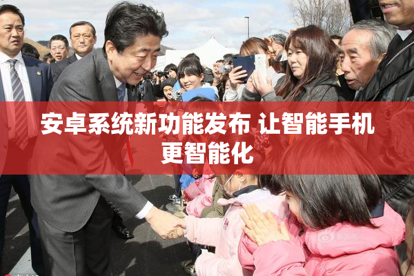 安卓系统新功能发布 让智能手机更智能化