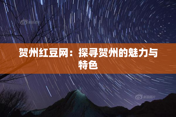 贺州红豆网：探寻贺州的魅力与特色