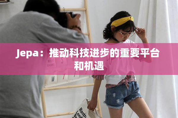 Jepa：推动科技进步的重要平台和机遇