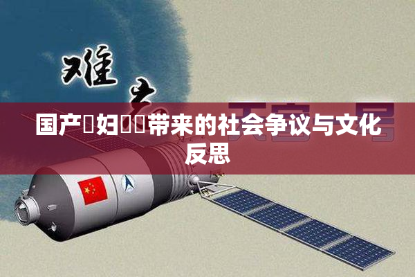 国产婬妇❌‌带来的社会争议与文化反思