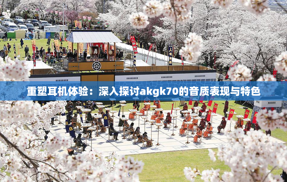 重塑耳机体验：深入探讨akgk70的音质表现与特色