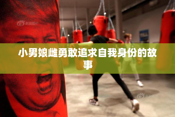 小男娘雌勇敢追求自我身份的故事