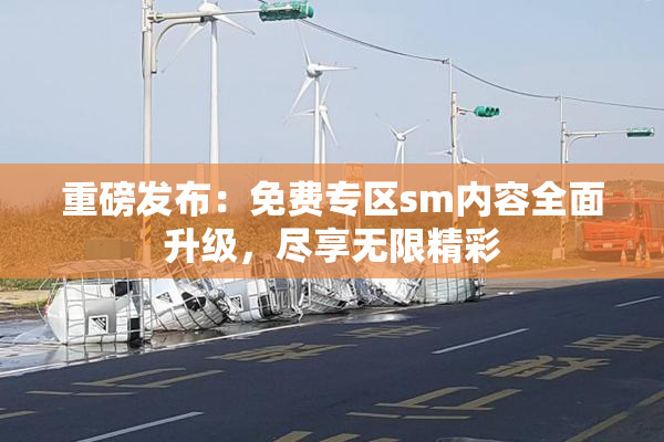 重磅发布：免费专区sm内容全面升级，尽享无限精彩