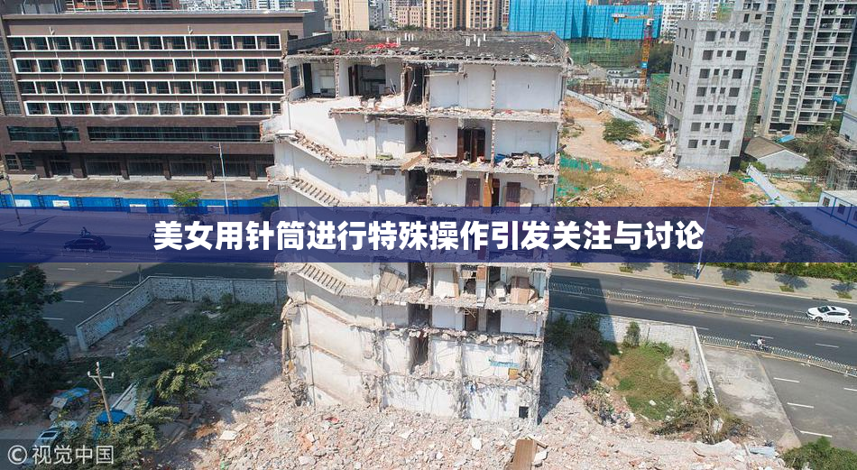 美女用针筒进行特殊操作引发关注与讨论