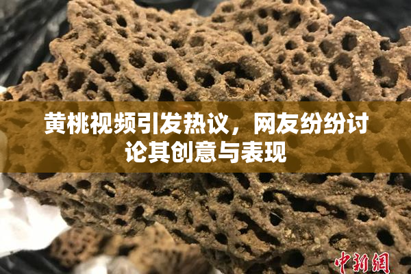 黄桃视频引发热议，网友纷纷讨论其创意与表现