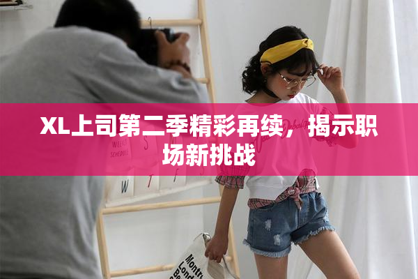 XL上司第二季精彩再续，揭示职场新挑战