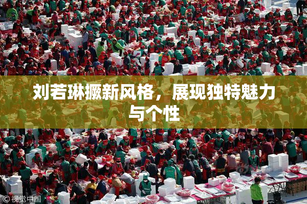 刘若琳撅新风格，展现独特魅力与个性