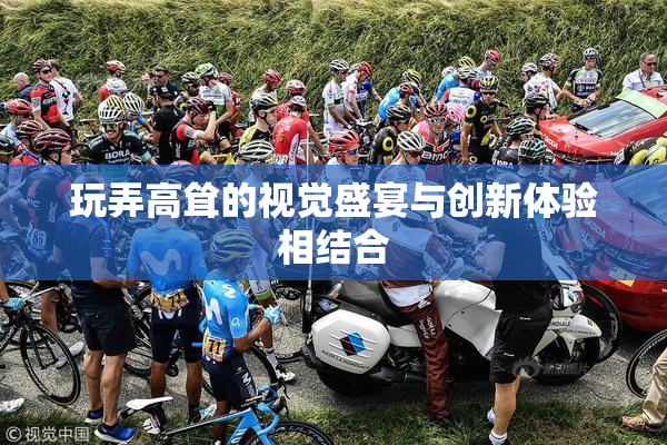 玩弄高耸的视觉盛宴与创新体验相结合