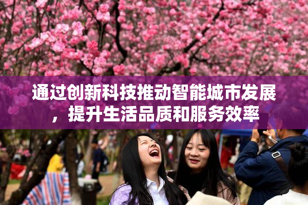 通过创新科技推动智能城市发展，提升生活品质和服务效率