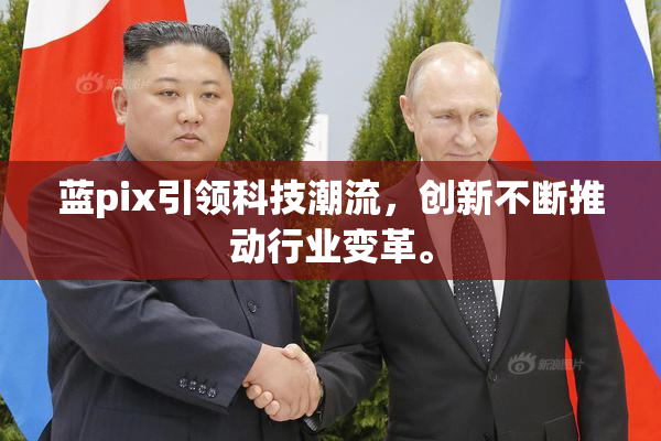 蓝pix引领科技潮流，创新不断推动行业变革。