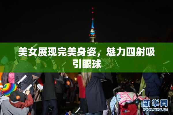 美女展现完美身姿，魅力四射吸引眼球