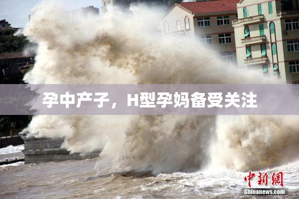 孕中产子，H型孕妈备受关注