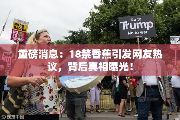 重磅消息：18禁香蕉引发网友热议，背后真相曝光！