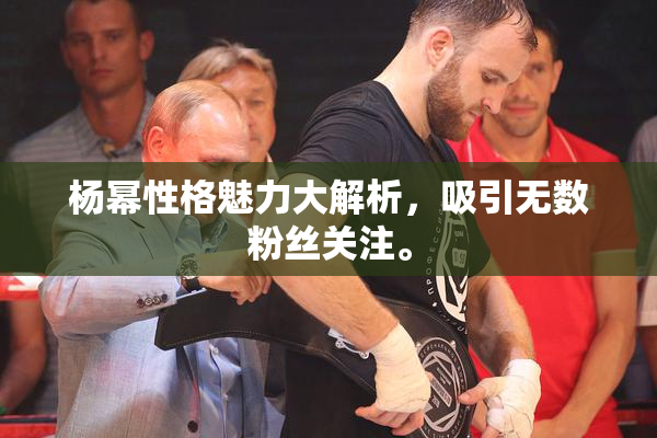 杨幂性格魅力大解析，吸引无数粉丝关注。